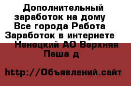 Дополнительный заработок на дому - Все города Работа » Заработок в интернете   . Ненецкий АО,Верхняя Пеша д.